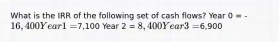 What is the IRR of the following set of cash flows? Year 0 = -16,400 Year 1 =7,100 Year 2 = 8,400 Year 3 =6,900