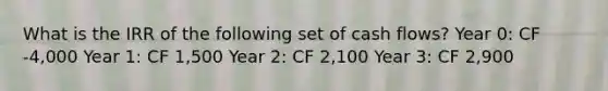 What is the IRR of the following set of cash flows? Year 0: CF -4,000 Year 1: CF 1,500 Year 2: CF 2,100 Year 3: CF 2,900