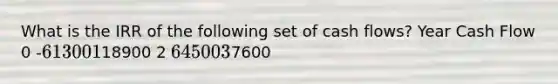 What is the IRR of the following set of cash flows? Year Cash Flow 0 -61300 118900 2 64500 37600