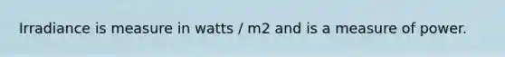 Irradiance is measure in watts / m2 and is a measure of power.