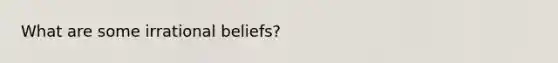 What are some irrational beliefs?