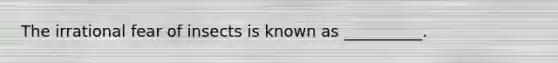 The irrational fear of insects is known as __________.