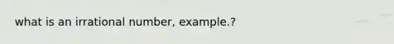 what is an irrational number, example.?