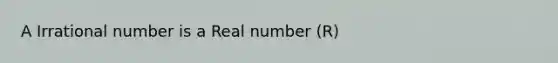 A Irrational number is a Real number (R)