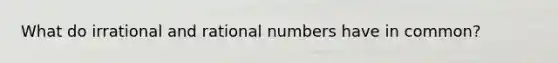 What do irrational and rational numbers have in common?