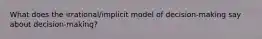 What does the irrational/implicit model of decision-making say about decision-making?