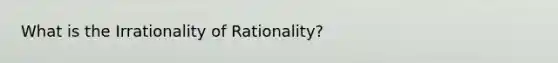 What is the Irrationality of Rationality?