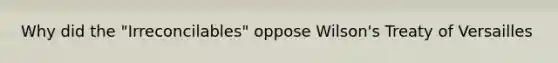 Why did the "Irreconcilables" oppose Wilson's Treaty of Versailles