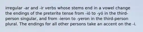 irregular -ar and -ir verbs whose stems end in a vowel change the endings of the preterite tense from -ió to -yó in the third-person singular, and from -ieron to -yeron in the third-person plural. The endings for all other persons take an accent on the -i.