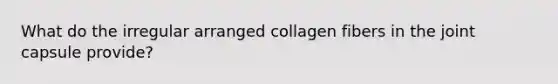 What do the irregular arranged collagen fibers in the joint capsule provide?