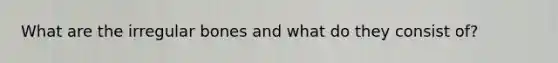 What are the irregular bones and what do they consist of?