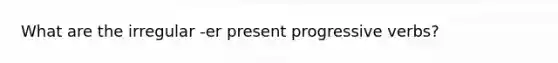 What are the irregular -er present progressive verbs?