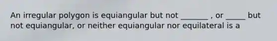 An ir<a href='https://www.questionai.com/knowledge/k5uuzIdErC-regular-polygon' class='anchor-knowledge'>regular polygon</a> is equiangular but not _______ , or _____ but not equiangular, or neither equiangular nor equilateral is a