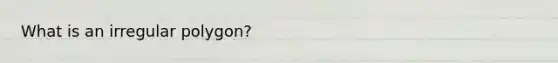 What is an ir<a href='https://www.questionai.com/knowledge/k5uuzIdErC-regular-polygon' class='anchor-knowledge'>regular polygon</a>?