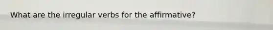 What are the irregular verbs for the affirmative?