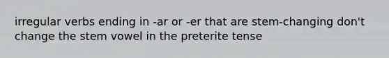 irregular verbs ending in -ar or -er that are stem-changing don't change the stem vowel in the preterite tense