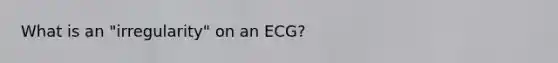 What is an "irregularity" on an ECG?