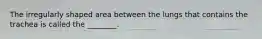The irregularly shaped area between the lungs that contains the trachea is called the ________.