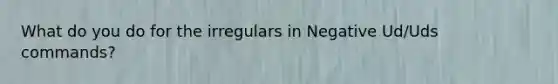 What do you do for the irregulars in Negative Ud/Uds commands?