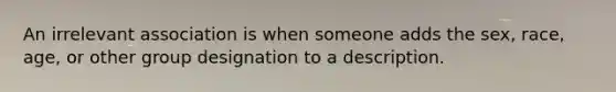 An irrelevant association is when someone adds the sex, race, age, or other group designation to a description.