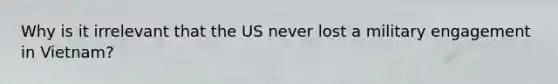 Why is it irrelevant that the US never lost a military engagement in Vietnam?