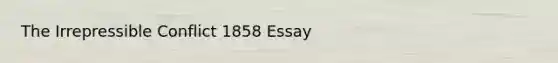 The Irrepressible Conflict 1858 Essay