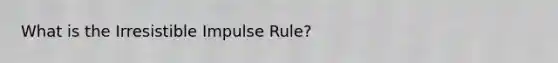 What is the Irresistible Impulse Rule?