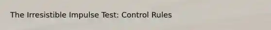 The Irresistible Impulse Test: Control Rules