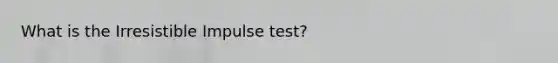 What is the Irresistible Impulse test?