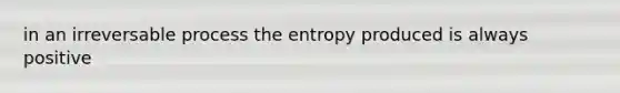 in an irreversable process the entropy produced is always positive