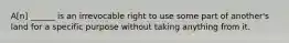 A[n] ______ is an irrevocable right to use some part of another's land for a specific purpose without taking anything from it.