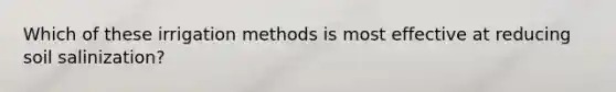 Which of these irrigation methods is most effective at reducing soil salinization?
