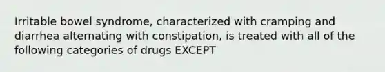 Irritable bowel syndrome, characterized with cramping and diarrhea alternating with constipation, is treated with all of the following categories of drugs EXCEPT