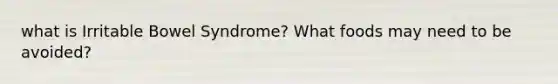what is Irritable Bowel Syndrome? What foods may need to be avoided?