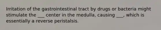 Irritation of the gastrointestinal tract by drugs or bacteria might stimulate the ___ center in the medulla, causing ___, which is essentially a reverse peristalsis.