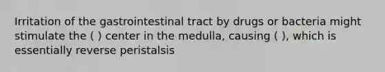 Irritation of the gastrointestinal tract by drugs or bacteria might stimulate the ( ) center in the medulla, causing ( ), which is essentially reverse peristalsis