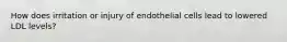 How does irritation or injury of endothelial cells lead to lowered LDL levels?