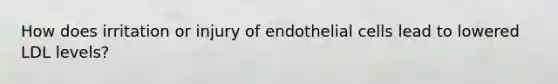 How does irritation or injury of endothelial cells lead to lowered LDL levels?