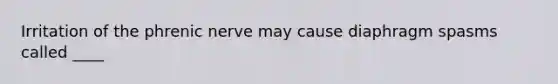 Irritation of the phrenic nerve may cause diaphragm spasms called ____