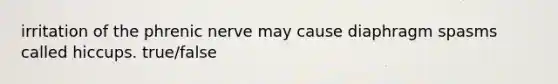 irritation of the phrenic nerve may cause diaphragm spasms called hiccups. true/false