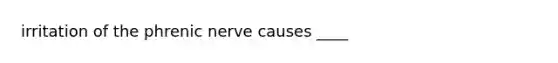 irritation of the phrenic nerve causes ____