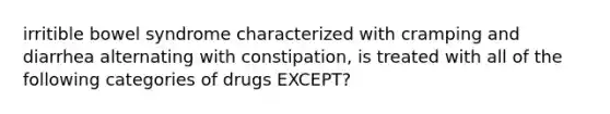 irritible bowel syndrome characterized with cramping and diarrhea alternating with constipation, is treated with all of the following categories of drugs EXCEPT?