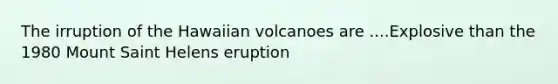 The irruption of the Hawaiian volcanoes are ....Explosive than the 1980 Mount Saint Helens eruption