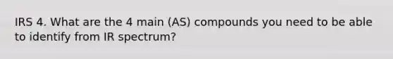 IRS 4. What are the 4 main (AS) compounds you need to be able to identify from IR spectrum?