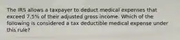 The IRS allows a taxpayer to deduct medical expenses that exceed 7.5% of their adjusted gross income. Which of the following is considered a tax deductible medical expense under this rule?