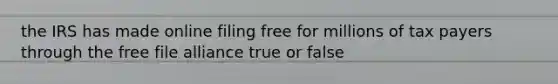 the IRS has made online filing free for millions of tax payers through the free file alliance true or false