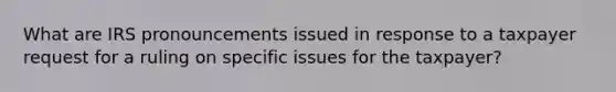 What are IRS pronouncements issued in response to a taxpayer request for a ruling on specific issues for the taxpayer?