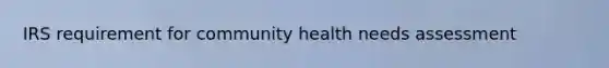 IRS requirement for community health needs assessment