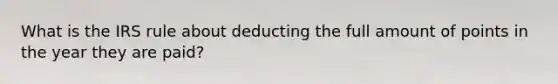 What is the IRS rule about deducting the full amount of points in the year they are paid?