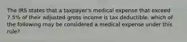 The IRS states that a taxpayer's medical expense that exceed 7.5% of their adjusted gross income is tax deductible. which of the following may be considered a medical expense under this rule?